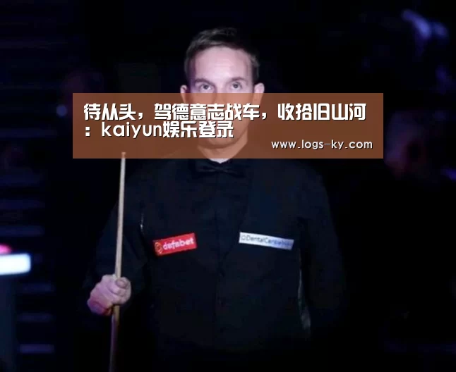 待从头,驾德意志战车,收拾旧山河:kaiyun娱乐登录(图1) kaiyun官网